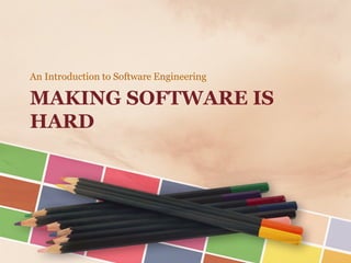 MAKING SOFTWARE IS HARD 
An Introduction to Software Engineering  