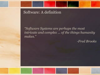 Software: A definition

“Software Systems are perhaps the most
intricate and complex … of the things humanity
makes.”
-Fred Brooks

 