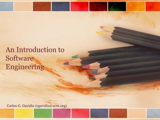 An Introduction to
Software
Engineering

Carlos G. Gavidia (cgavidia@acm.org)

 