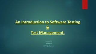 An Introduction to Software Testing
&
Test Management.
Prepared By,
ANURAJ S.L
(LEAD QA Engineer)
 