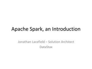 Apache Spark, an Introduction
Jonathan Lacefield – Solution Architect
DataStax
 