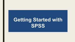 Getting Started with
SPSS
 