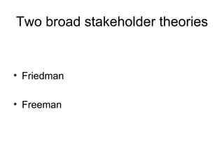 Two broad stakeholder theories <ul><li>Friedman </li></ul><ul><li>Freeman </li></ul>