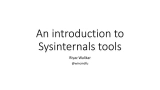 An introduction to
Sysinternals tools
Riyaz Walikar
@wincmdfu
 