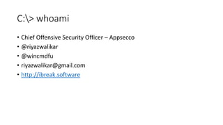 C:> whoami
• Chief Offensive Security Officer – Appsecco
• @riyazwalikar
• @wincmdfu
• riyazwalikar@gmail.com
• http://ibreak.software
 