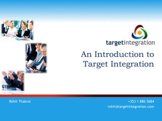 An Introduction to
                Target Integration



Rohit Thakral                     +353 1 886 5684
                      rohit@targetintegration.com
 
