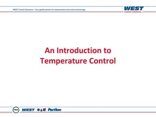 WEST Control Solutions – Your global partner for measurement and control technology




                                An Introduction to
                               Temperature Control
 