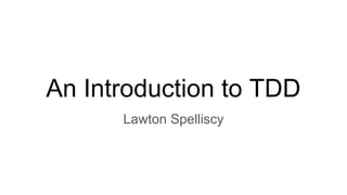 An Introduction to TDD
Lawton Spelliscy
 