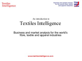 An introduction to

     Textiles Intelligence
Business and market analysis for the world’s
     fibre, textile and apparel industries




           www.textilesintelligence.com
 