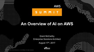 © 2015, Amazon Web Services, Inc. or its Affiliates. All rights reserved.
Grant McCarthy
Enterprise Solutions Architect
August 17th, 2017
An Overview of AI on AWS
 