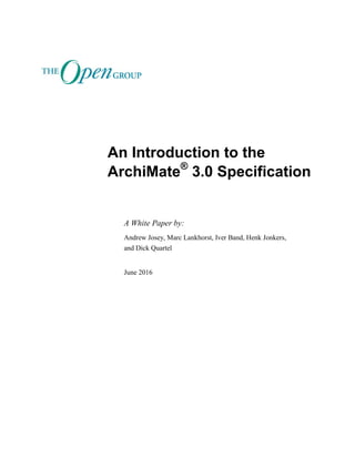 An Introduction to the
ArchiMate®
3.0 Specification
A White Paper by:
Andrew Josey, Marc Lankhorst, Iver Band, Henk Jonkers,
and Dick Quartel
June 2016
 