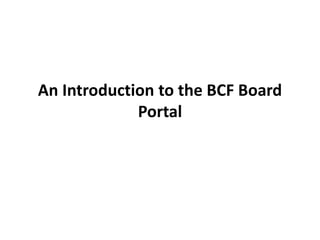 An Introduction to the BCF Board
             Portal
 
