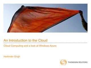 An Introduction to the Cloud
Cloud Computing and a look at Windows Azure



Harbinder Singh
 