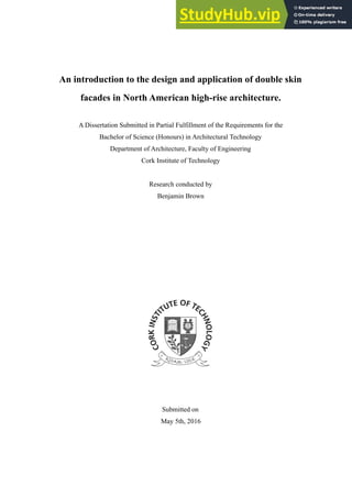 An introduction to the design and application of double skin
facades in North American high-rise architecture.
A Dissertation Submitted in Partial Fulfillment of the Requirements for the
Bachelor of Science (Honours) in Architectural Technology
Department of Architecture, Faculty of Engineering
Cork Institute of Technology
Research conducted by
Benjamin Brown
Submitted on
May 5th, 2016
 