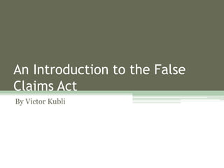 An Introduction to the False
Claims Act
By Victor Kubli
 