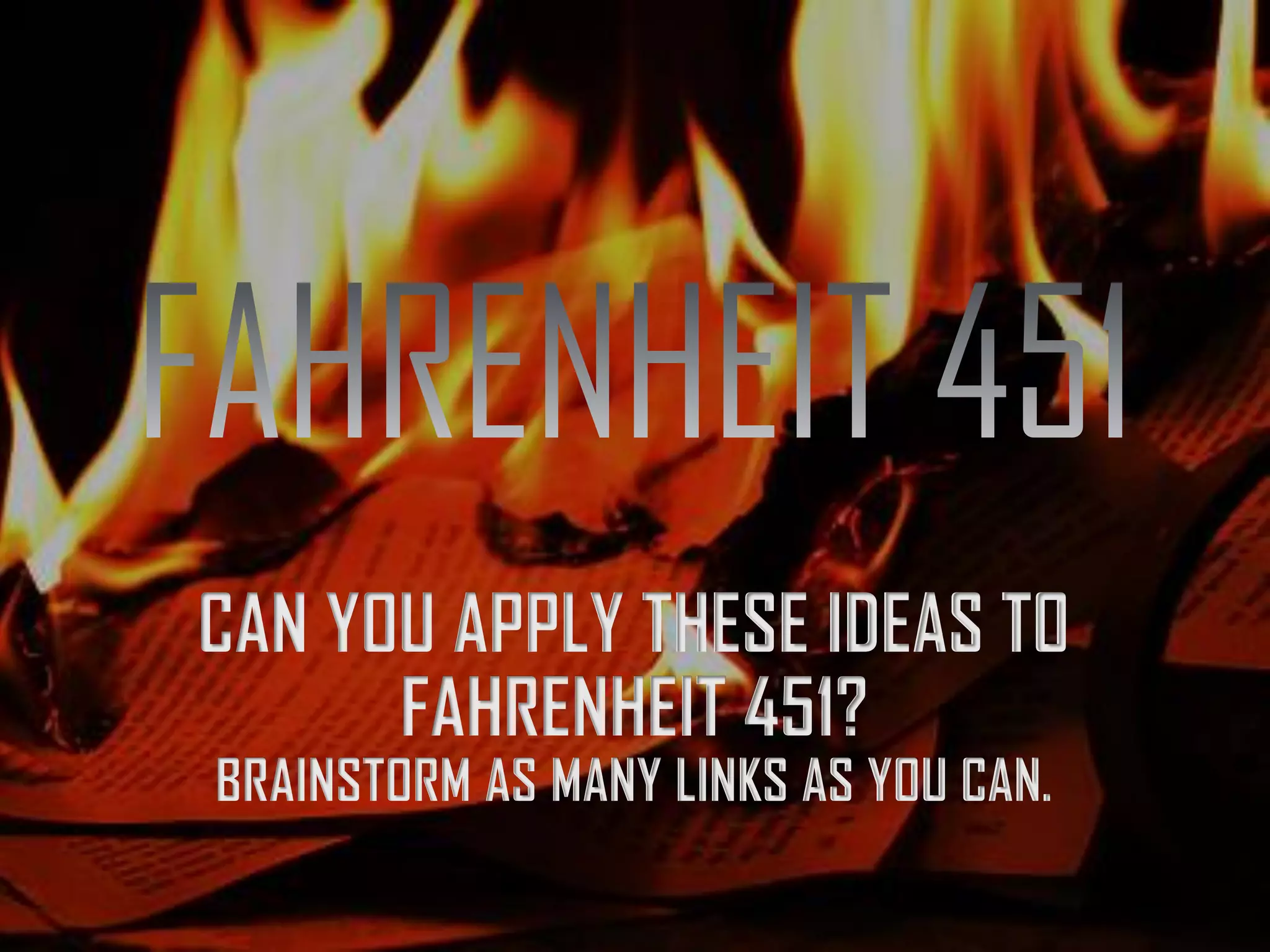 CAN YOU APPLY THESE IDEAS TO
FAHRENHEIT 451?
BRAINSTORM AS MANY LINKS AS YOU CAN.
 