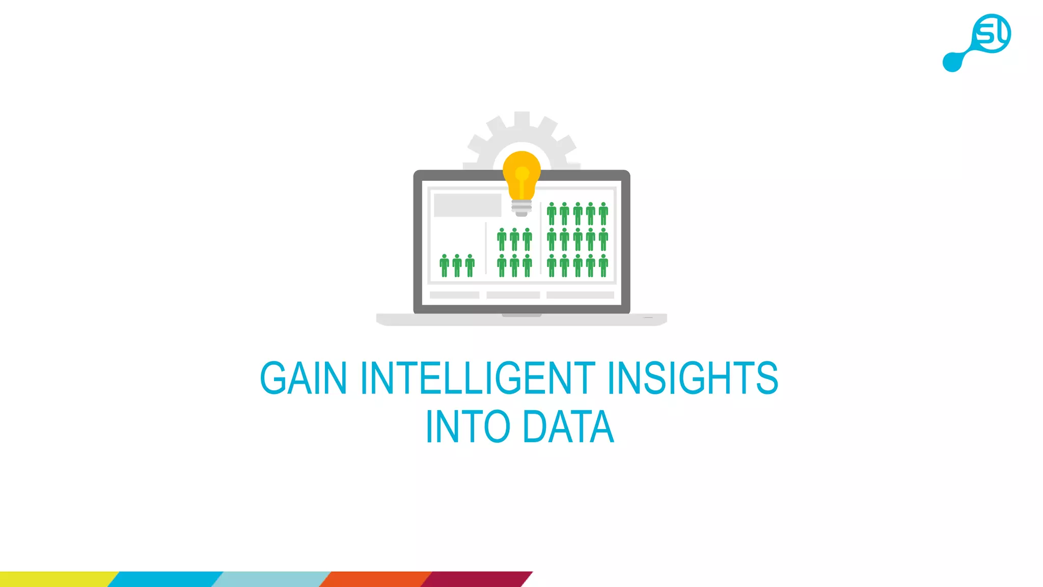 GAIN INTELLIGENT INSIGHTS
INTO DATA
 