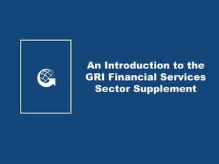 An Introduction to the
GRI Financial Services
 Sector Supplement
 