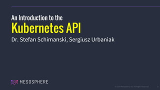 © 2015 Mesosphere, Inc. All Rights Reserved. 1
An Introduction to the
Kubernetes API
Dr. Stefan Schimanski, Sergiusz Urbaniak
 
