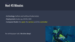 © 2015 Mesosphere, Inc. All Rights Reserved. 4
- Archeology: before and without Kubernetes
- Deployment: kube-up, DCOS, GKE
- Compute Model: the pod, the service and the controller
No whitepaper talk. We dive deep!
Next 45 Minutes
 