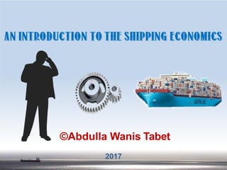 AN INTRODUCTION TO THE SHIPPING ECONOMICS
©Abdulla Wanis Tabet
2017
 