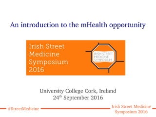 #StreetMedicine
Irish Street Medicine
Symposium 2016
An introduction to the mHealth opportunity
University College Cork, Ireland
24th
September 2016
 