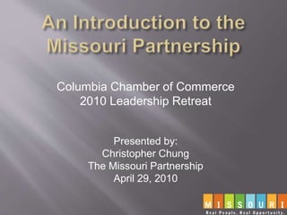 Columbia Chamber of Commerce
2010 Leadership Retreat
Presented by:
Christopher Chung
The Missouri Partnership
April 29, 2010
 