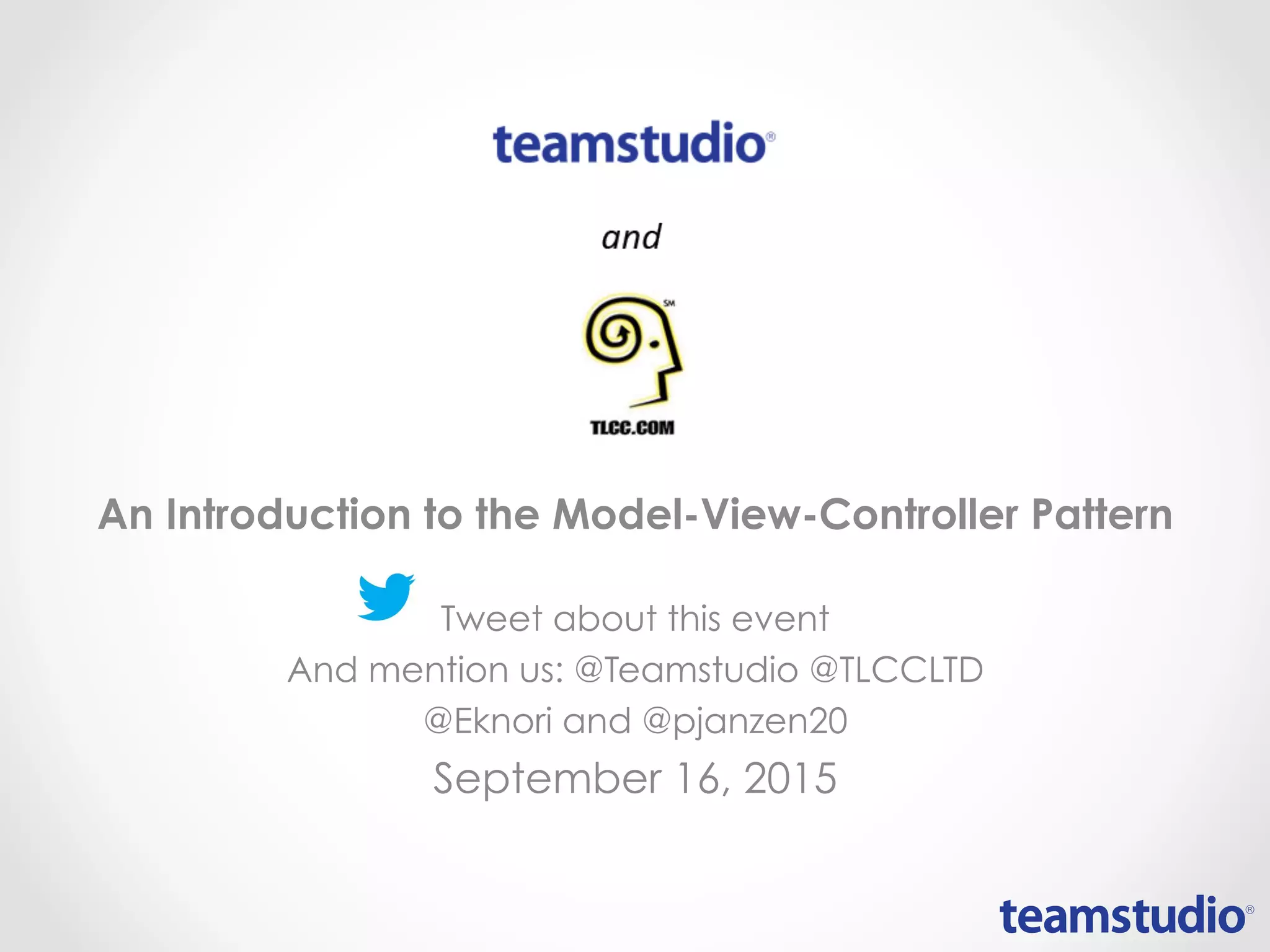 An Introduction to the Model-View-Controller Pattern
Tweet about this event
And mention us: @Teamstudio @TLCCLTD
@Eknori and @pjanzen20
September 16, 2015
 