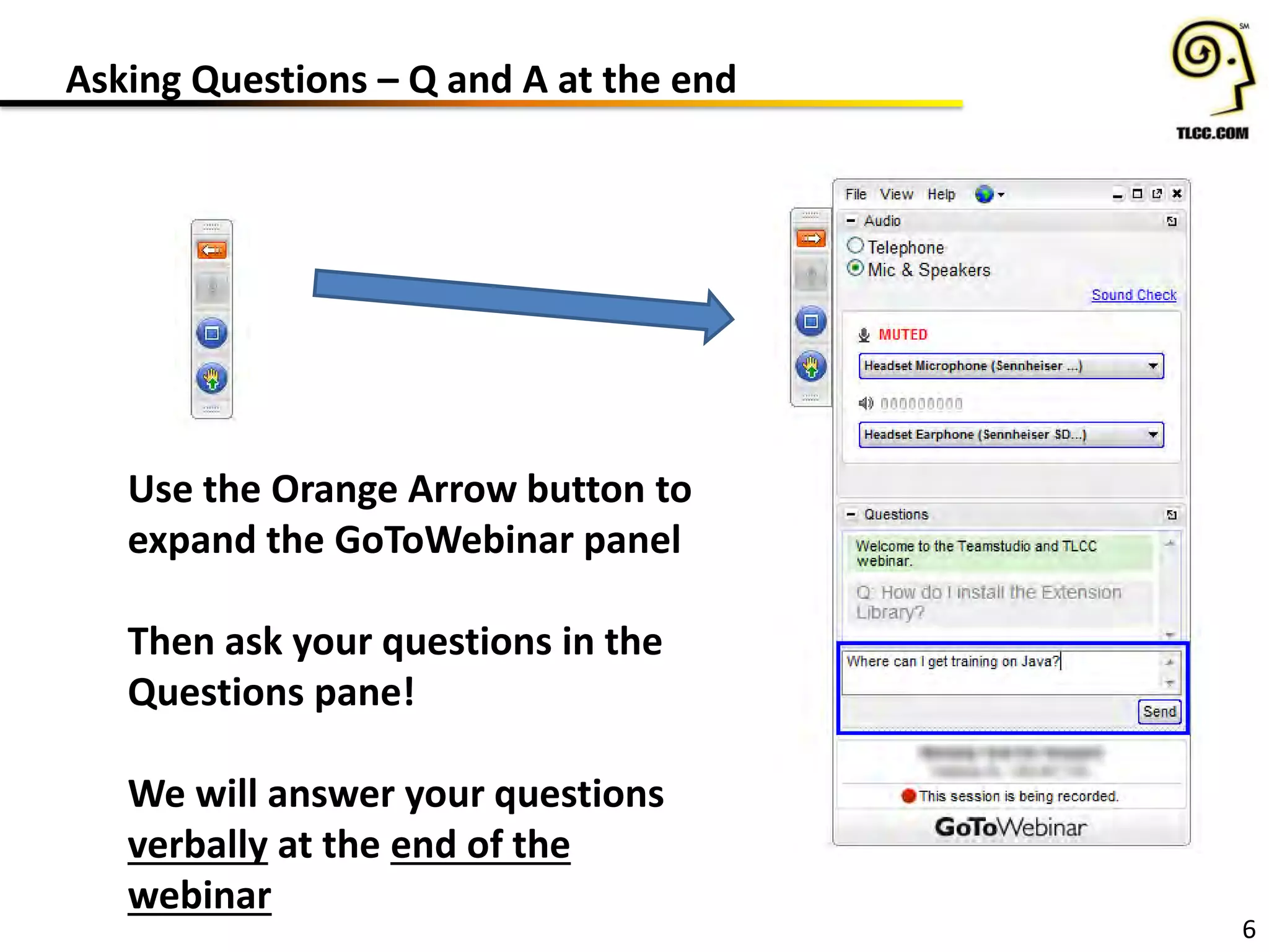 Asking Questions – Q and A at the end
6
Use the Orange Arrow button to
expand the GoToWebinar panel
Then ask your questions in the
Questions pane!
We will answer your questions
verbally at the end of the
webinar
 