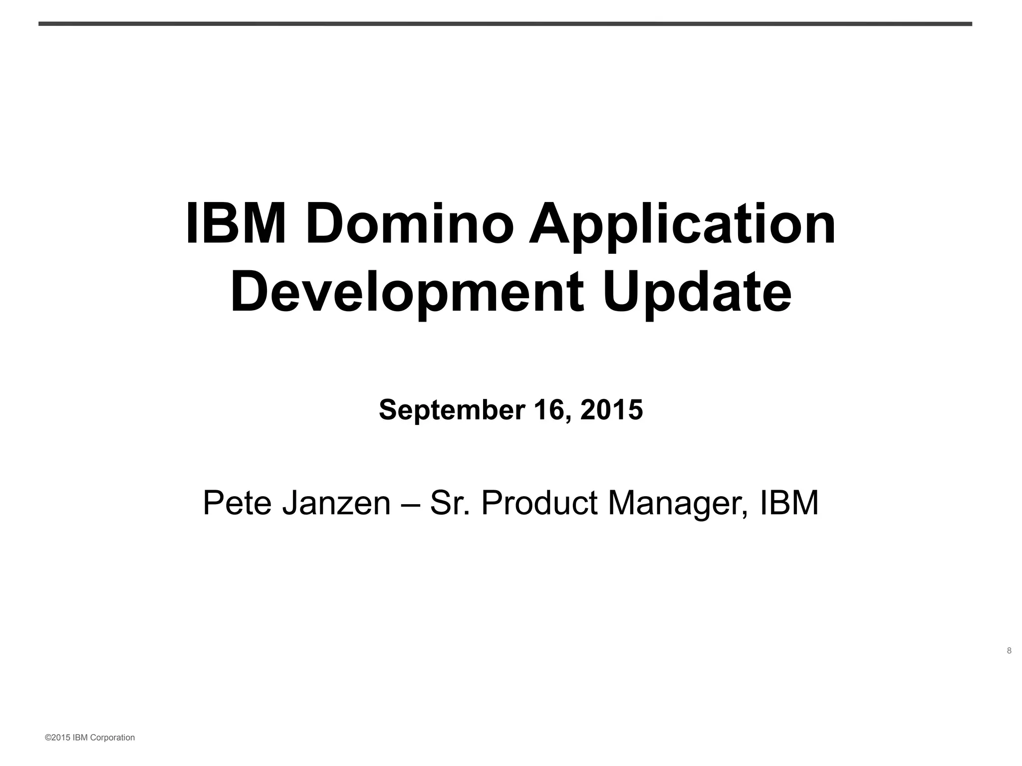 ©2015 IBM Corporation
IBM Domino Application
Development Update
September 16, 2015
Pete Janzen – Sr. Product Manager, IBM
8
 