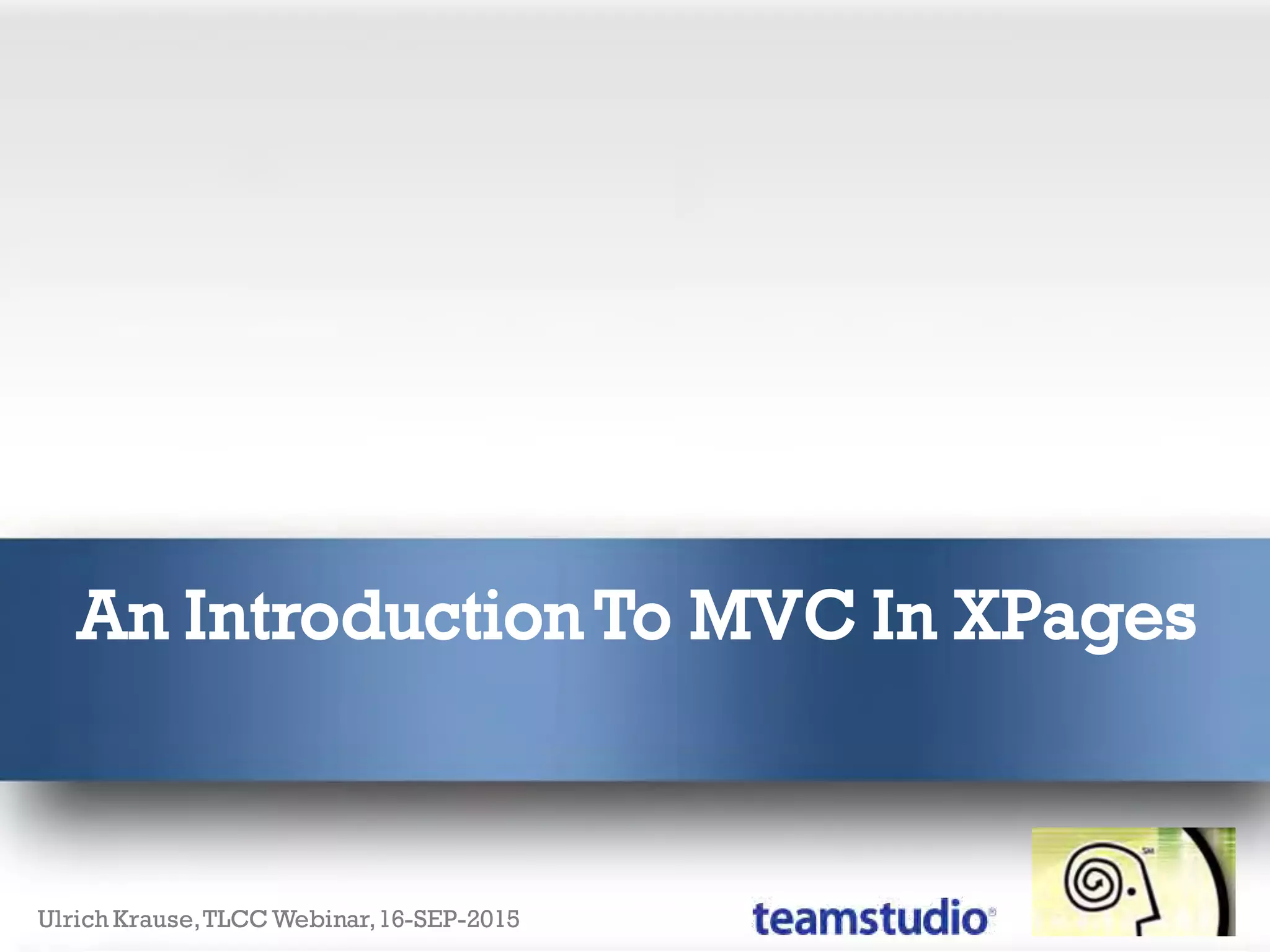 An Introduction To MVC In XPages
Ulrich Krause,TLCC Webinar,16-SEP-2015
 