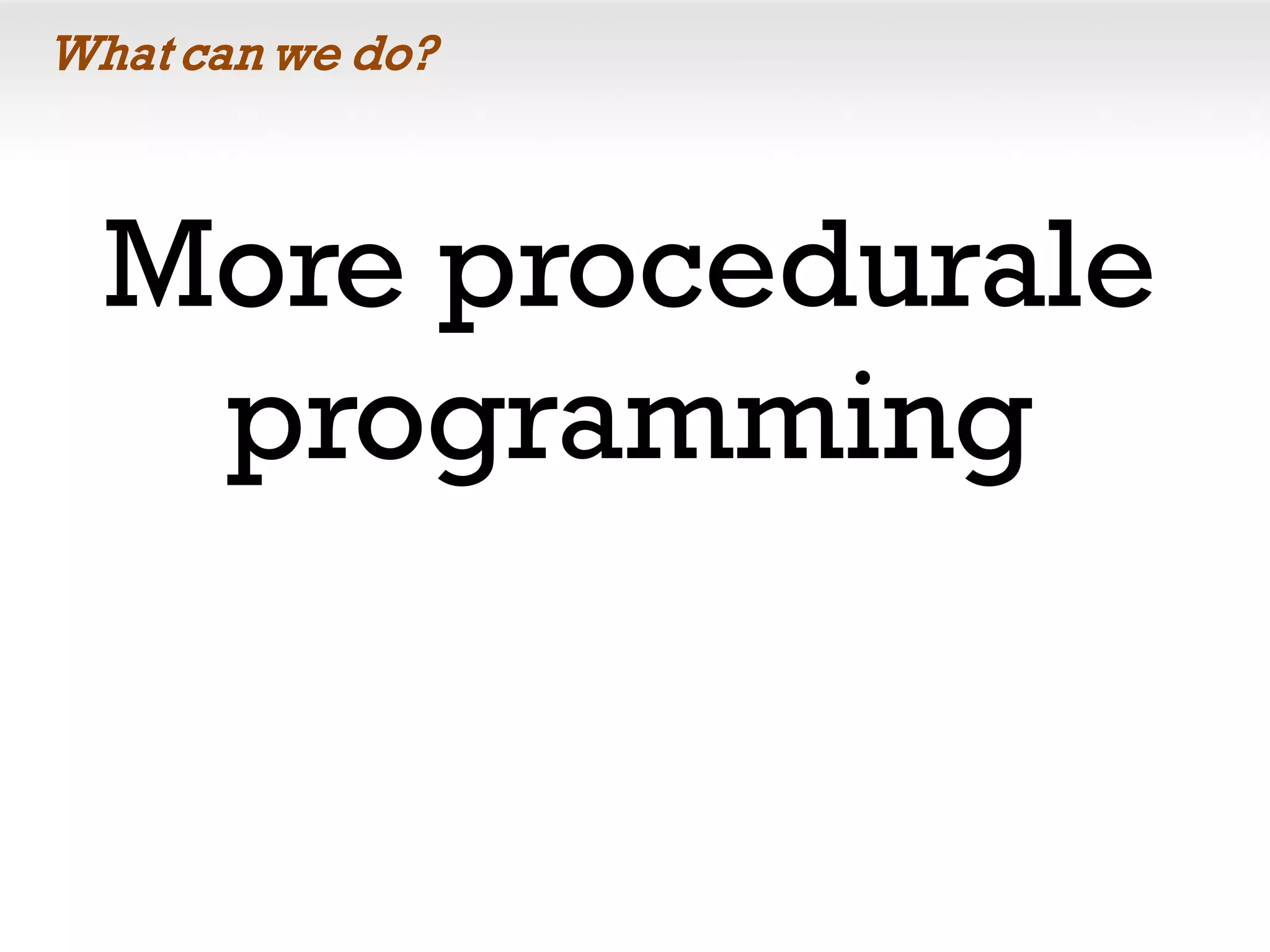 What can we do?
More procedurale
programming
 