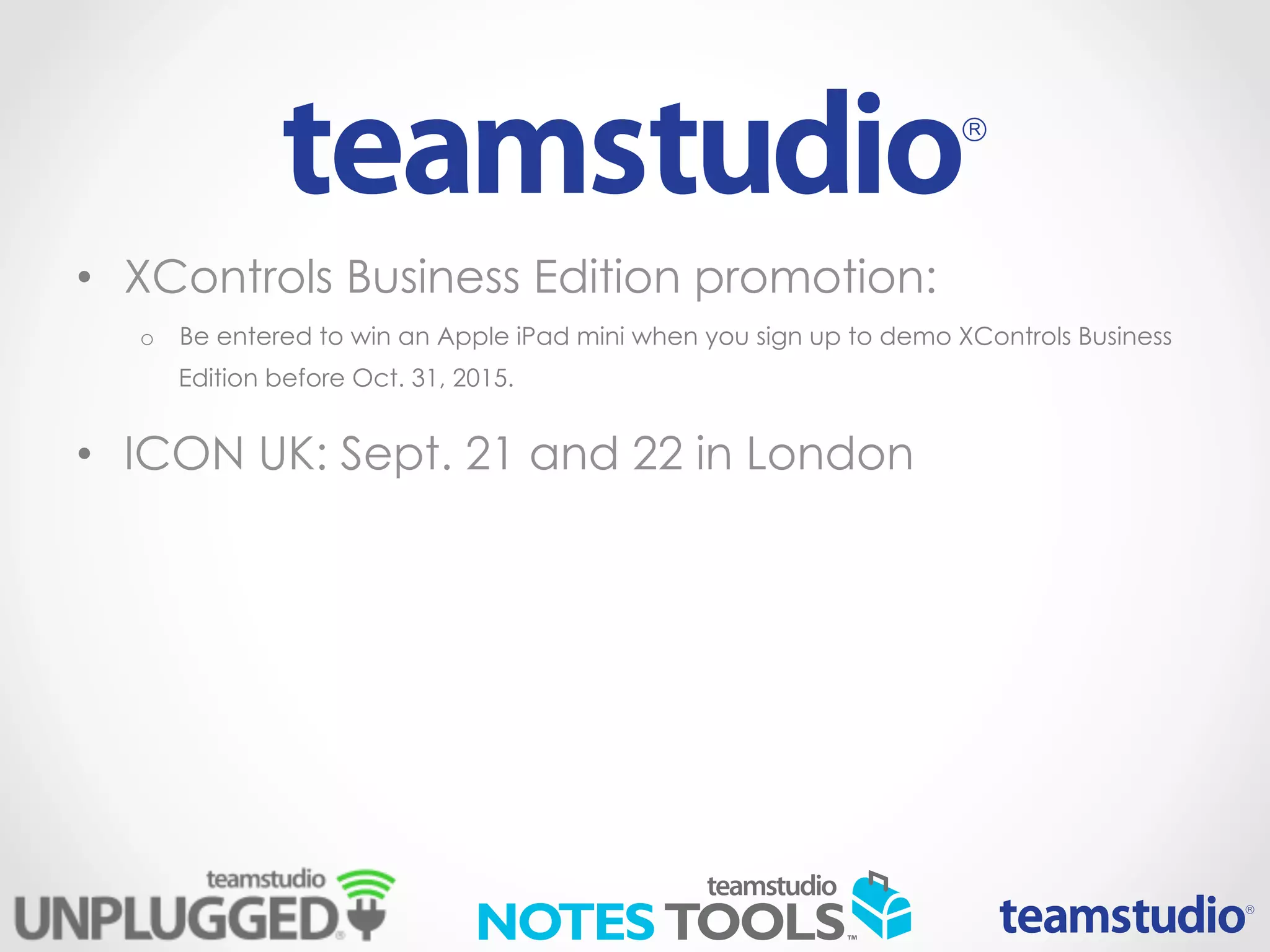 • XControls Business Edition promotion:
o Be entered to win an Apple iPad mini when you sign up to demo XControls Business
Edition before Oct. 31, 2015.
• ICON UK: Sept. 21 and 22 in London
 