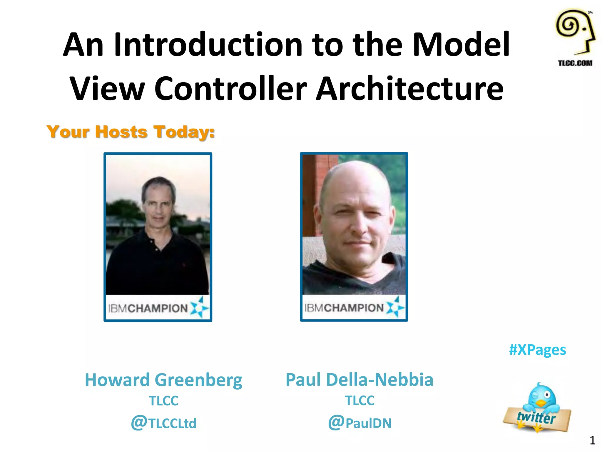 1
#XPages
Your Hosts Today:
Howard Greenberg
TLCC
@TLCCLtd
An Introduction to the Model
View Controller Architecture
Paul Della-Nebbia
TLCC
@PaulDN
 