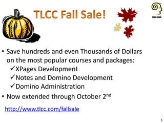 3
• Save hundreds and even Thousands of Dollars
on the most popular courses and packages:
XPages Development
Notes and Domino Development
Domino Administration
• Now extended through October 2nd
http://www.tlcc.com/fallsale
 