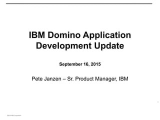 ©2015 IBM Corporation
IBM Domino Application
Development Update
September 16, 2015
Pete Janzen – Sr. Product Manager, IBM
8
 