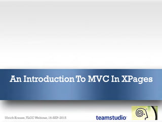 An Introduction To MVC In XPages
Ulrich Krause,TLCC Webinar,16-SEP-2015
 