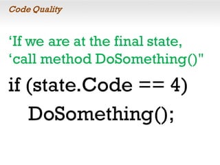 Code Quality
‘If we are at the final state,
‘call method DoSomething()"
if (state.Code == 4)
DoSomething();
 