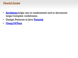 Useful Links
• Architexa helps you to understand and to document
large/complex codebases.
• Design Patterns in Java Tutorial
• Gang Of Four
 