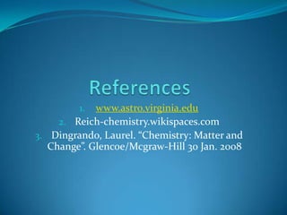 Referenceswww.astro.virginia.eduReich-chemistry.wikispaces.comDingrando, Laurel. “Chemistry: Matter and Change”. Glencoe/Mcgraw-Hill 30 Jan. 2008  
