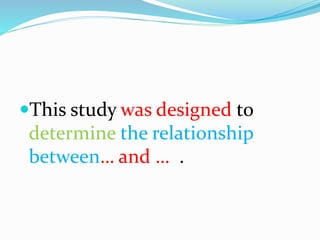 This study was designed to
determine the relationship
between… and … .
 