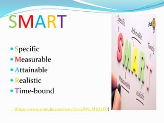SMART
 Specific
 Measurable
 Attainable
 Realistic
 Time-bound
(https://www.youtube.com/watch?v=cfWf4M3D3TU)
 
