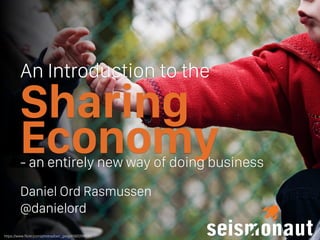 Sharing
Economy
An introduction to the
Daniel Ord Rasmussen @danielord
https://www.ﬂickr.com/photos/ben_grey/4582294721
 