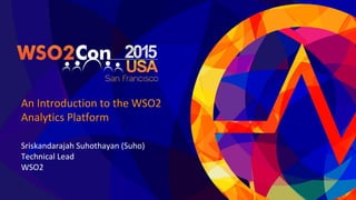 An Introduction to the WSO2
Analytics Platform
Sriskandarajah Suhothayan (Suho)
Technical Lead
WSO2
 