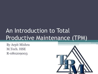 An Introduction to Total Productive Maintenance (TPM) By ArpitMishra M.Tech. HSE R-080209003 