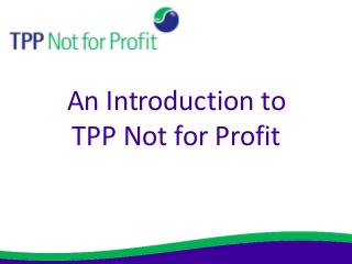 An Introduction to
TPP Not for Profit
 