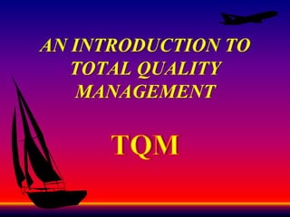 AN INTRODUCTION TO
TOTAL QUALITY
MANAGEMENT
 
