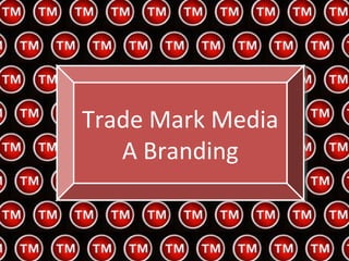Trade Mark Media
Trade Mark Media
   A Branding
    A Branding


                   1
 