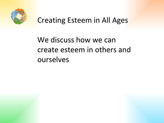 Creating Esteem in All Ages We discuss how we can create esteem in others and ourselves 